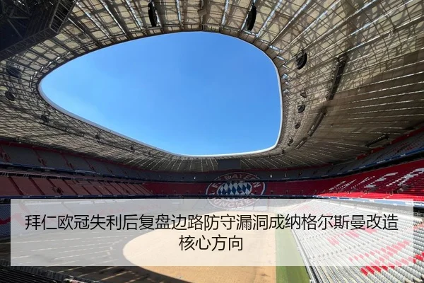 拜仁欧冠失利后复盘边路防守漏洞成纳格尔斯曼改造核心方向